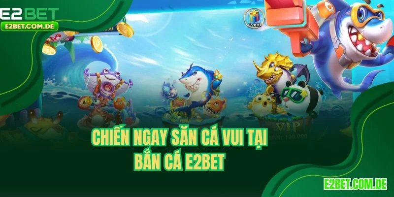 Chiến ngay săn cá vui tại bắn cá E2BET