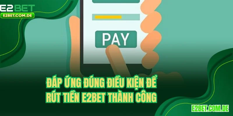 Đáp ứng đúng điều kiện để rút tiền E2BET thành công
