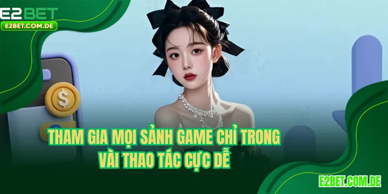 Tham gia mọi sảnh game chỉ trong vài thao tác cực dễ