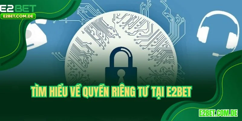 Tìm hiểu về quyền riêng tư tại E2BET
