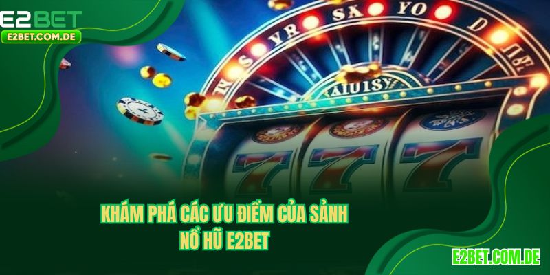Ưu điểm nổi bật của sảnh nổ hũ E2BET